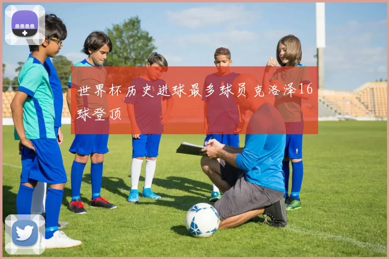 世界杯历史进球最多球员克洛泽16球登顶