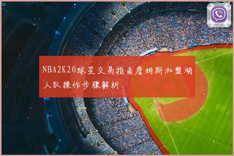 NBA2K20球星交易指南詹姆斯加盟湖人队操作步骤解析