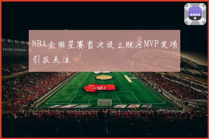 NBA全明星赛首次设立败方MVP奖项引发关注