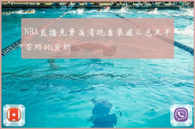 NBA直播免费高清观看渠道汇总及平台对比分析