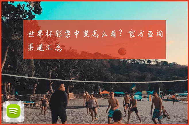 世界杯彩票中奖怎么看?官方查询渠道汇总