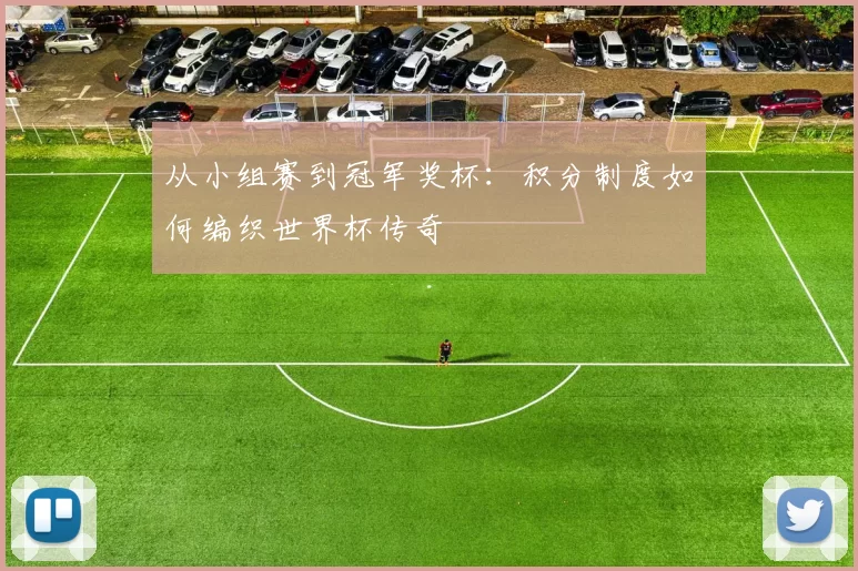 从小组赛到冠军奖杯:积分制度如何编织世界杯传奇