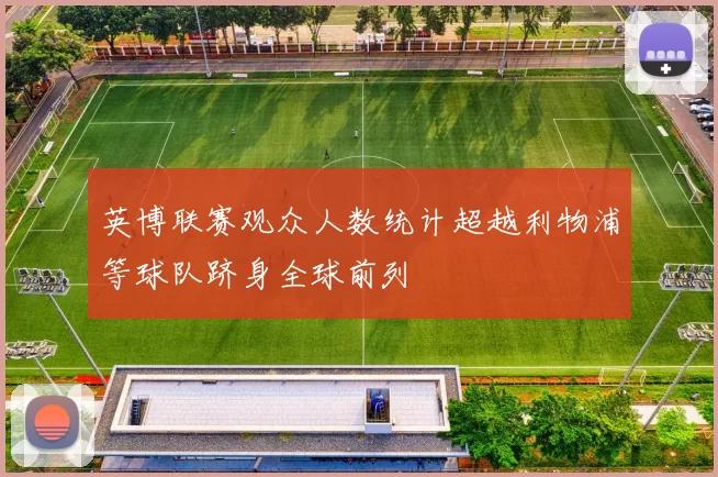 英博联赛观众人数统计超越利物浦等球队跻身全球前列