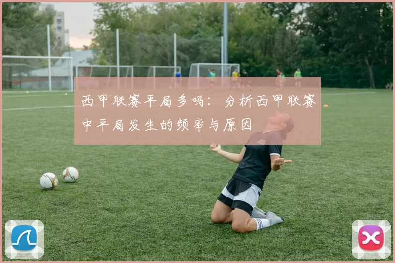 西甲联赛平局多吗:分析西甲联赛中平局发生的频率与原因