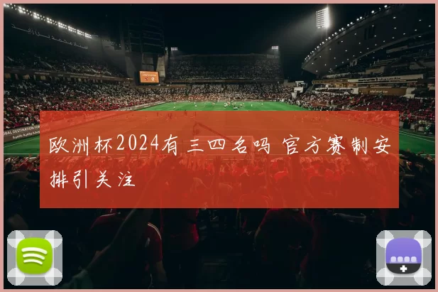 欧洲杯2024有三四名吗 官方赛制安排引关注