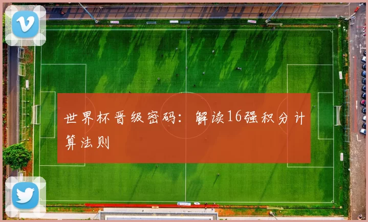 世界杯晋级密码:解读16强积分计算法则