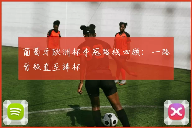 葡萄牙欧洲杯夺冠路线回顾:一路晋级直至捧杯