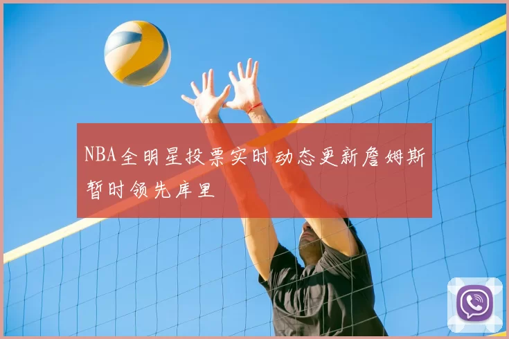 NBA全明星投票实时动态更新詹姆斯暂时领先库里