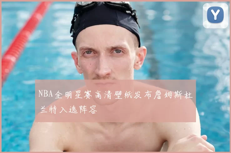 NBA全明星赛高清壁纸发布詹姆斯杜兰特入选阵容